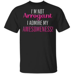 Limited Edition I'm Not Arrogant I Admire My  Awesomeness T-Shirt