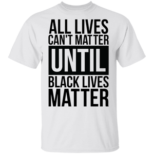 Limited Edition All Lives Can't Matter Until Black Lives Matter T-Shirt